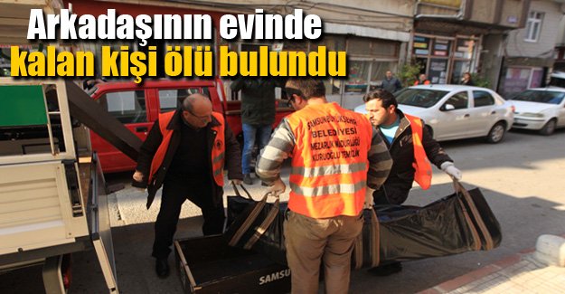 Arkadaşının evinde kalan kişi ölü bulundu