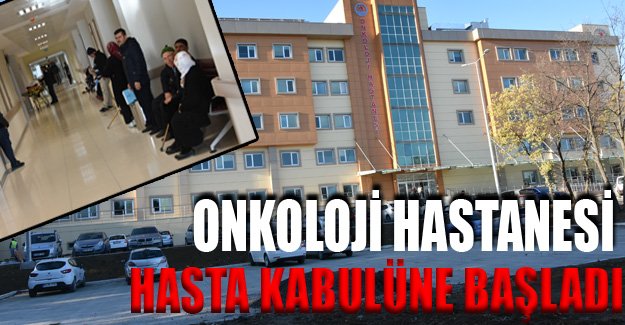 Onkoloji hastanesi hasta kabulüne başladı