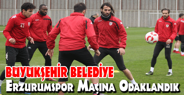 Büyükşehir Belediye Erzurumspor maçına odaklandık