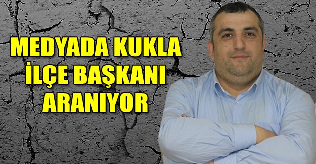 MEDYADA KUKLA İLÇE BAŞKANI ARANIYOR