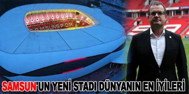 Samsun'un yeni stadı dünyanın en iyileri