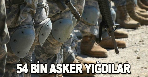 54 Bin asker yığdılar