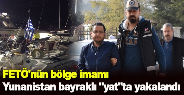 FETÖ'nün bölge imamı Yunanistan bayraklı "yat"ta yakalandı