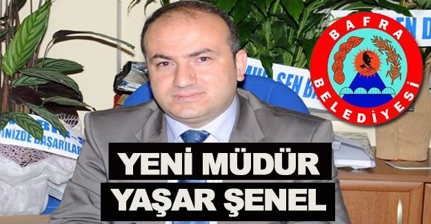 Bafra Belediyesinde Yaşar Şenel Yeni Müdür