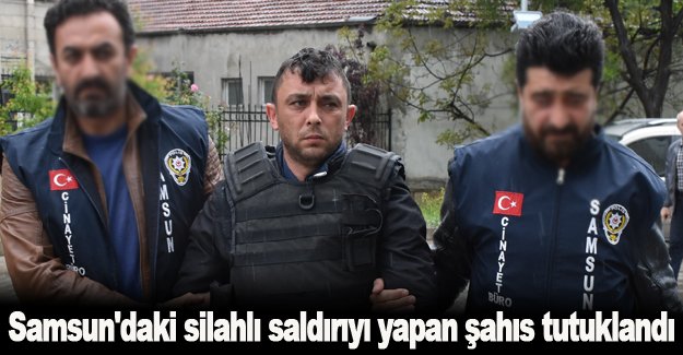 Samsun'daki silahlı saldırıyı yapan şahıs tutuklandı
