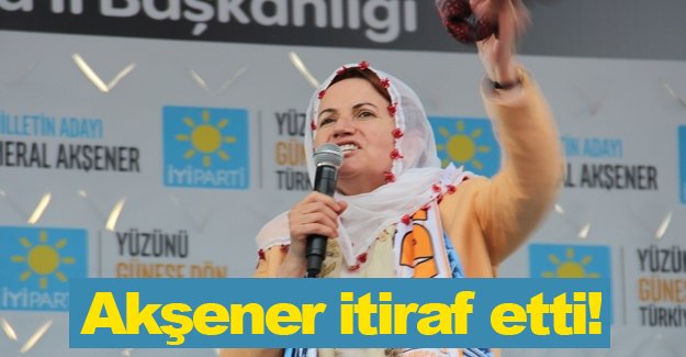 Akşener itiraf etti!