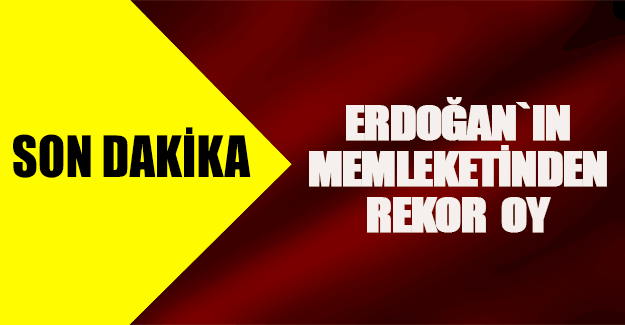 Erdoğan`ın Baba ocağından rekor oy aldı.