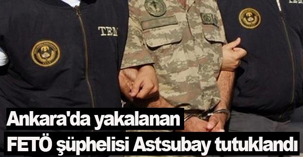 Ankara'da yakalanan FETÖ şüphelisi astsubay tutuklandı