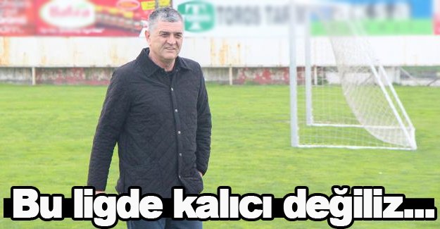 Çakır,"Bu ligde kalıcı değiliz"