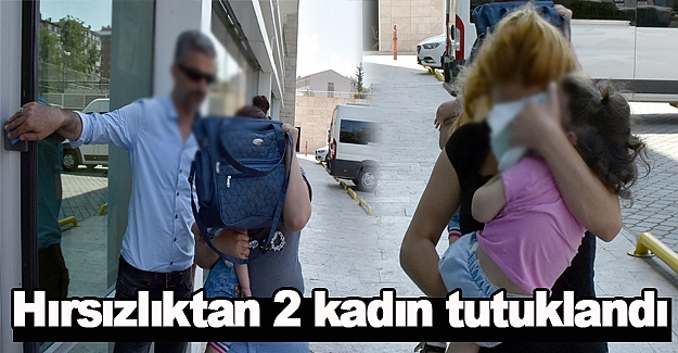 Hırsızlıktan 2 kadın tutuklandı