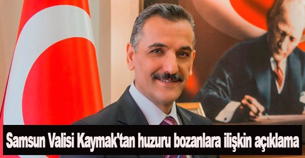 Samsun Valisi Kaymak'tan huzuru bozanlara ilişkin açıklama