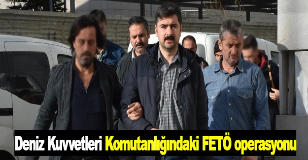 Deniz Kuvvetleri Komutanlığındaki FETÖ operasyonu