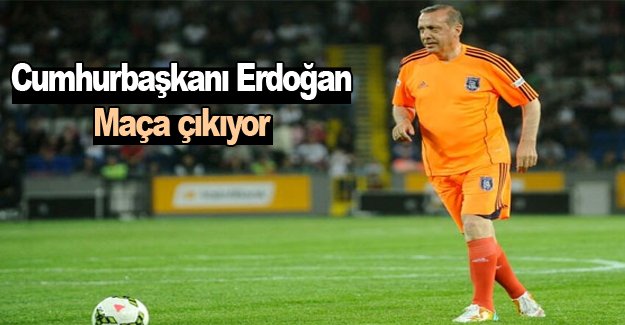 Erdoğan maça çıkıyor