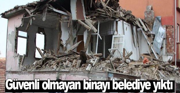 Güvenli olmayan binayı belediye yıktı