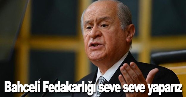 Bahceli Fedakarlığı seve seve yaparız