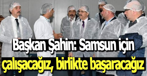 Başkan Şahin: Samsun için çalışacağız, birlikte başaracağız