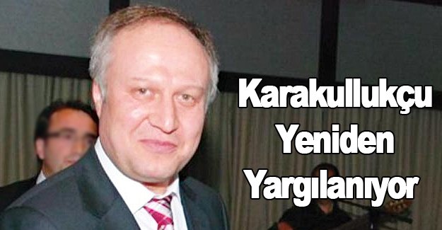 Karakullukçu yeniden yargılanıyor