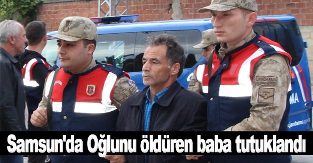 Samsun'da Oğlunu öldüren baba tutuklandı