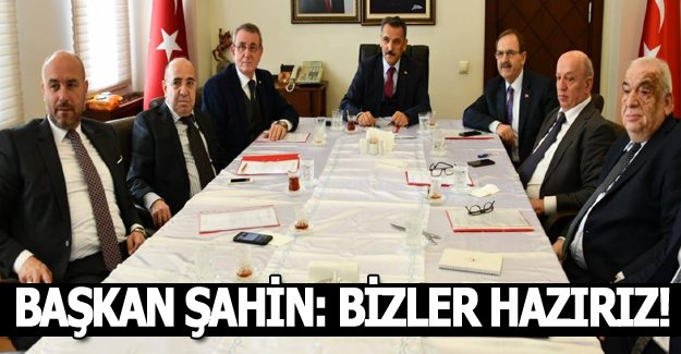 BAŞKAN ŞAHİN: BİZLER HAZIRIZ!