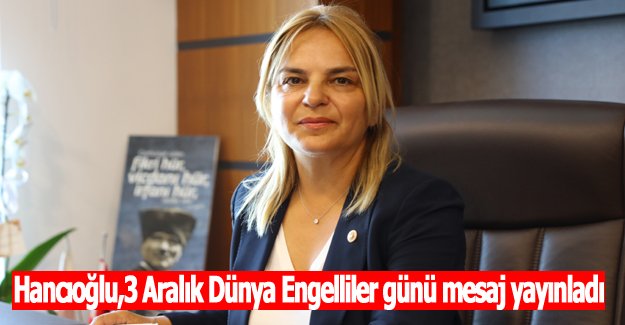 Hancıoğlu,3 Aralık Dünya Engelliler günü mesaj yayınladı