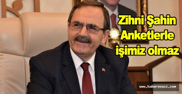 Zihni Şahin,Anketlerle işimiz olmaz