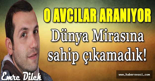 Dünya mirasına sahip çıkamadık!