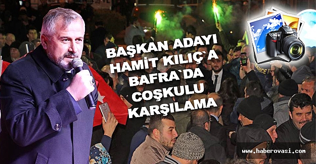 Kılıç`a Bafra`da Coşkulu Karşılama