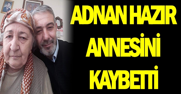 Adnan Hazır'ın annesi vefat etti