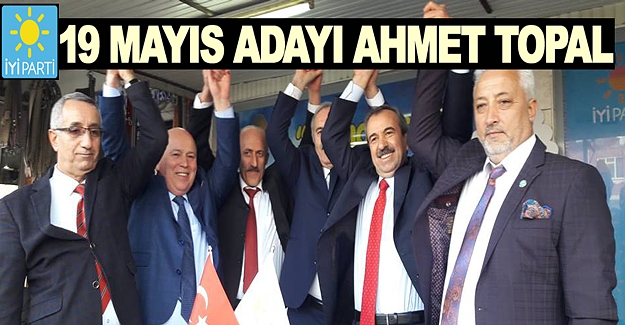 İYİ Parti 19 Mayıs Adayı Ahmet Topal oldu