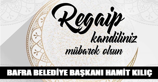 Bafra Belediye Başkanı Hamit Kılıç'ın Regaip Kandili mesajı