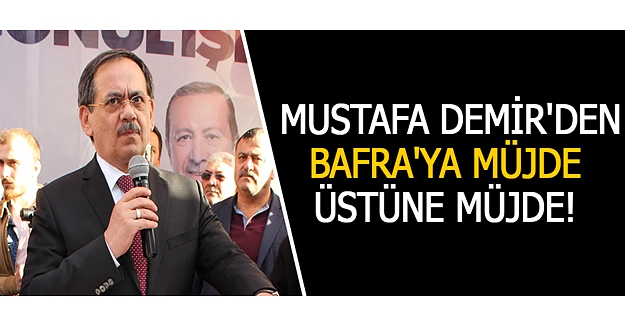 Mustafa Demir'den Bafra'ya Müjde Üstüne Müjde!