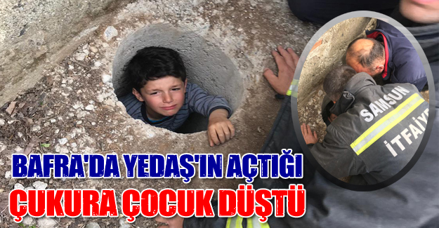 Bafra'da YEDAŞ'ın açtığı kuyuya çocuk düştü