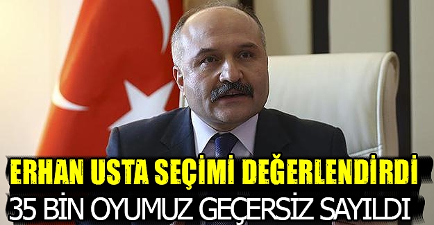 Erhan Usta 35 Bin oyumuz geçersiz sayıldı!