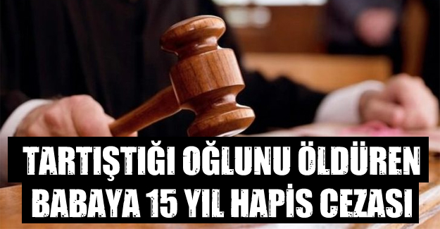 Oğlunu öldüren babaya 15 yıl hapis!