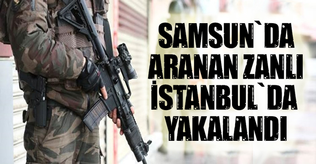 Aranan Zanlı  İstanbul`da yakalandı