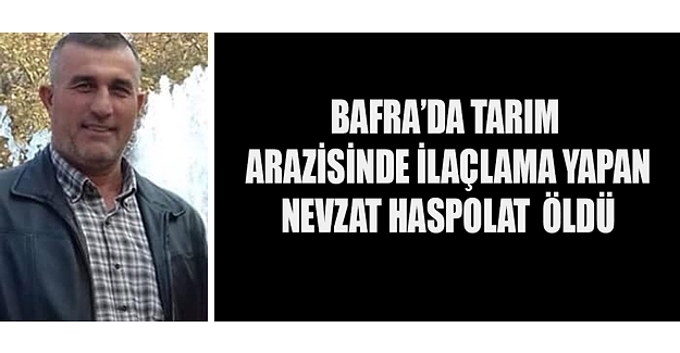 Bafra'da Tarım Arazisinde İlaçlama Yapan Nevzat Haspolat  Öldü