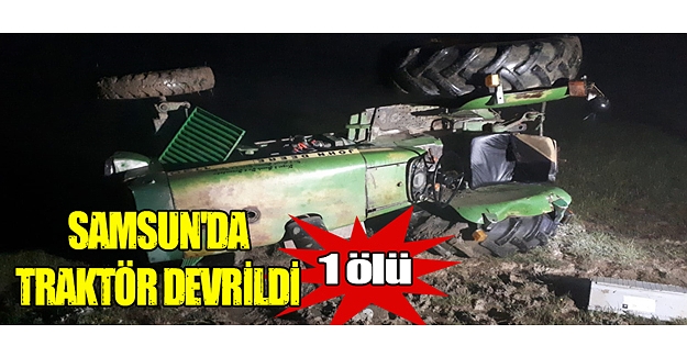 Samsun'da traktör devrildi 1 ölü