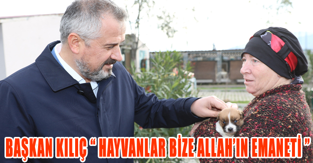 Başkan Kılıç “Hayvanlar bize Allah’ın emaneti”