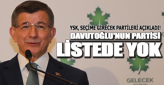 YSK`nın listesinde Davutoğlu'nun partisi yok