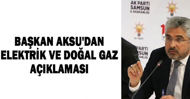 Başkan Aksu'dan Elektrik Ve Doğal Gaz Açıklaması