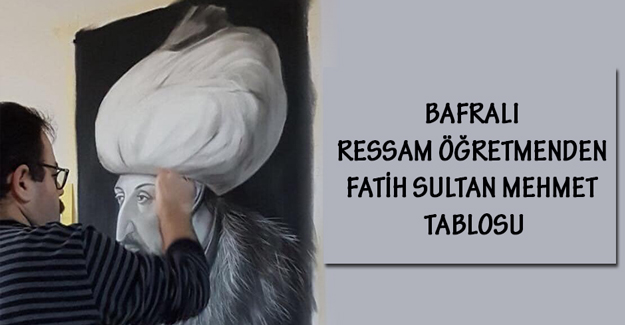 Bafralı Ressam Öğretmenden Fatih Sultan Mehmet Tablosu