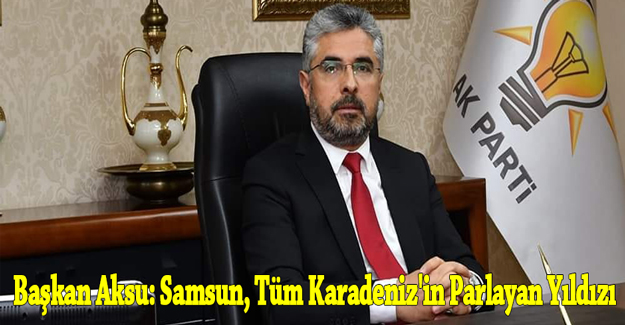 Başkan Aksu: Samsun, Tüm Karadeniz'in Parlayan Yıldızı 