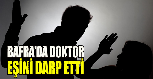 Bafra’da doktor eşini darp etti