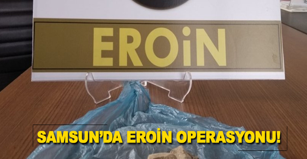 Samsun’da Eroin Operasyonu