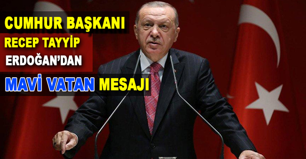 Cumhurbaşkanı Recep Tayyip Erdoğan’dan ‘Mavi Vatan’ mesajı