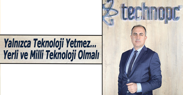 Yalnızca Teknoloji Yetmez… Yerli ve Milli Teknoloji Olmalı