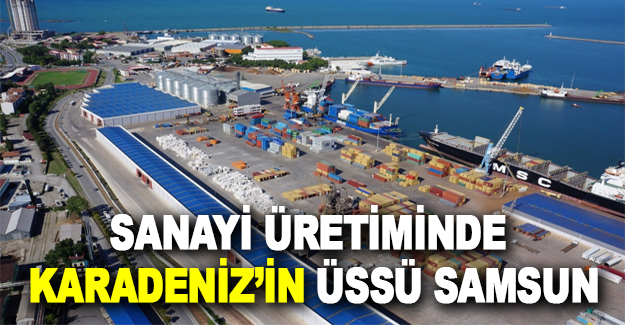 Sanayi Üretiminde Karadeniz’in Üssü Samsun