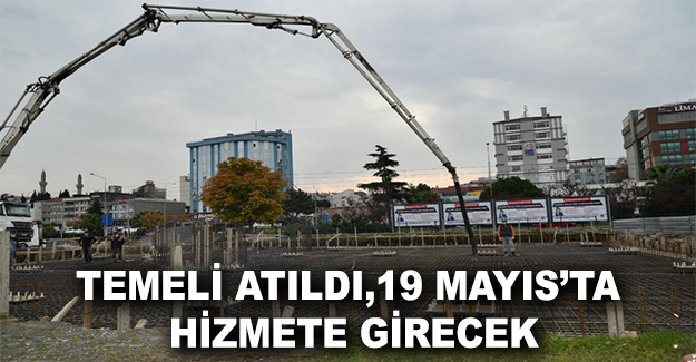 Temeli Atıldı, 19 Mayıs’ta Hizmete Girecek