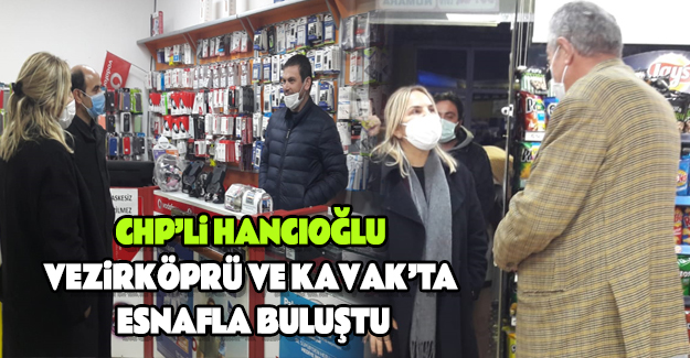 CHP’li Hancıoğlu: Kavak ve Vezirköprü`de esnafla buluştu
