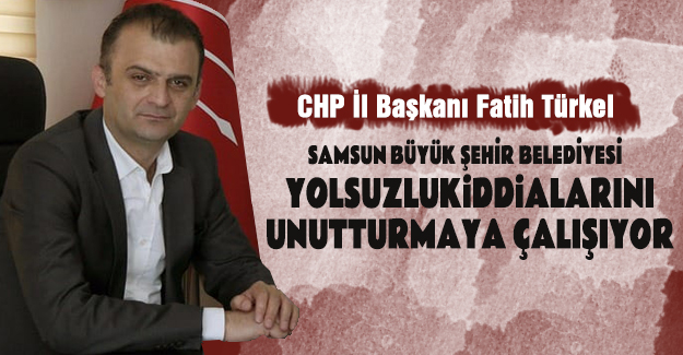 CHP`li Türkel, Yolsuzluk İddialarını Unutturmayacağız